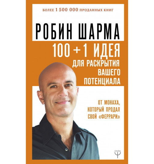 Шарма Робин: 100 + 1 идея для раскрытия вашего потенциала от от монаха, который продал свой 