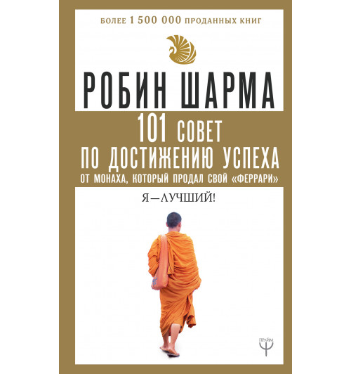 Шарма Робин: 101 совет по достижению успеха от монаха, который продал свой «феррари». Я - Лучший!