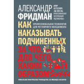 Фридман Александр Семенович: Как наказывать подчиненных. За что, для чего, каким образом. Профессиональная технология для регулярного менеджмента. Уникальное практическое руководство, не имеющее аналогов (ИЦ-199)