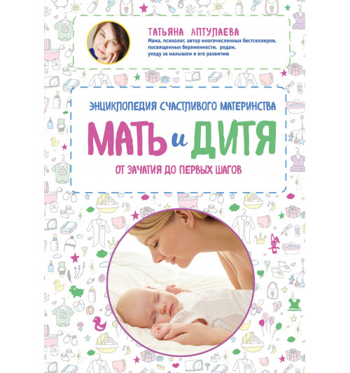 Аптулаева Татьяна Гавриловна: Мать и дитя. Энциклопедия счастливого материнства от зачатия до первых шагов-1