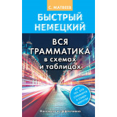 Матвеев Сергей  Александрович: Быстрый немецкий. Вся грамматика в схемах и таблицах