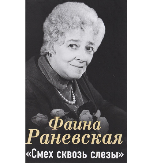 Раневская Фаина Георгиевна: Фаина Раневская. Смех сквозь слезы