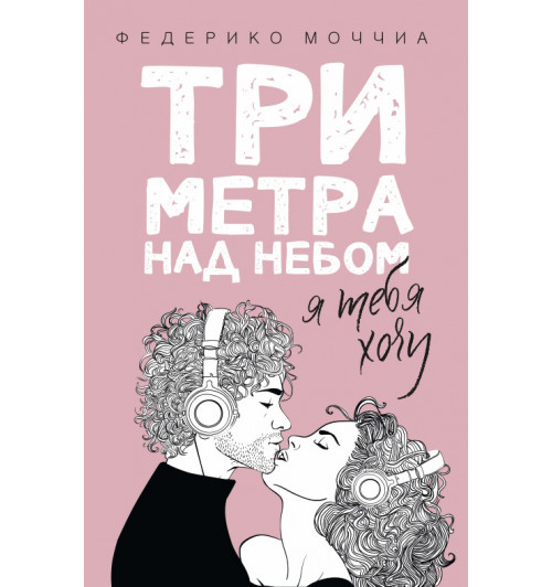 Моччиа Федерико: Три метра над небом Я тебя хочу