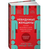 Перес Кэролайн Криадо: Невидимые женщины:  Почему мы живем в мире, удобном только для мужчин. Неравноправие, основанное на данных.