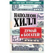 Наполеон Хилл: ДУМАЙ И БОГАТЕЙ! Самое полное издание, исправленное и дополненное