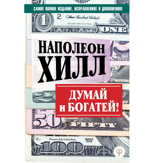 Наполеон Хилл: ДУМАЙ И БОГАТЕЙ! Самое полное издание, исправленное и дополненное