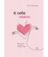 Примаченко Ольга: К себе нежно. Книга о том, как ценить и беречь себя