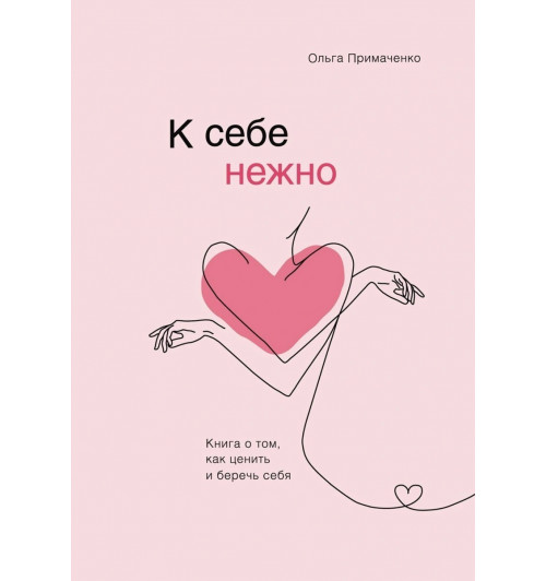 Примаченко Ольга: К себе нежно. Книга о том, как ценить и беречь себя