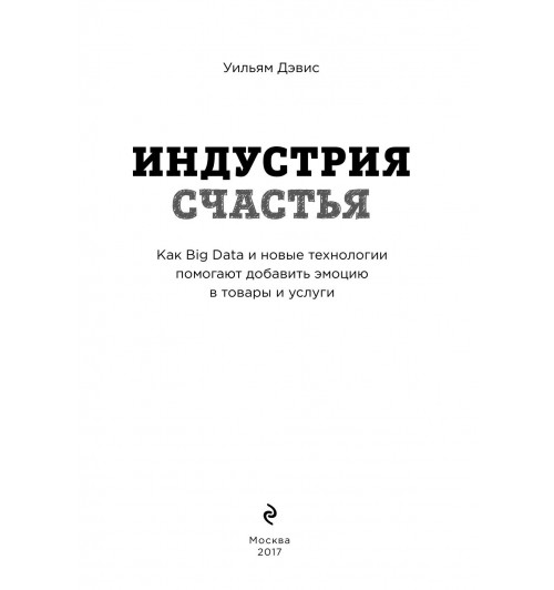 Дэвис Уильям: Индустрия счастья. Как Big Data и новые технологии помогают добавить эмоцию в товары и услуги-9