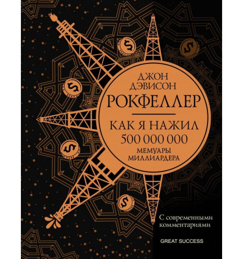 Рокфеллер Джон Дэвисон: Как я нажил 500 000 000. Мемуары миллиардера с современными комментариями