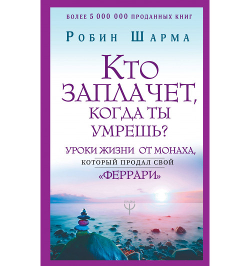 Шарма Робин: Кто заплачет, когда ты умрешь? Уроки жизни от монаха, который продал свой 