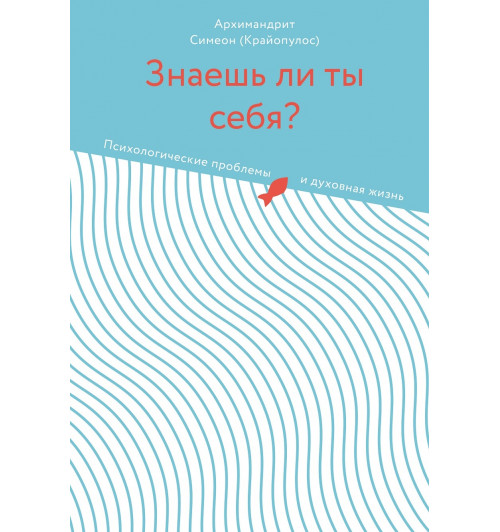 Симеон Архимандрит: Знаешь ли ты себя? Психологические проблемы и духовная жизнь