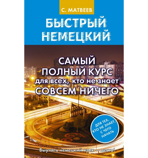 Матвеев Сергей Александрович: Быстрый немецкий. Самый полный курс для всех, кто не знает совсем ничего