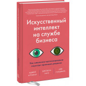 Агравал Аджей: Искусственный интеллект на службе бизнеса. Как машинное прогнозирование помогает принимать решения