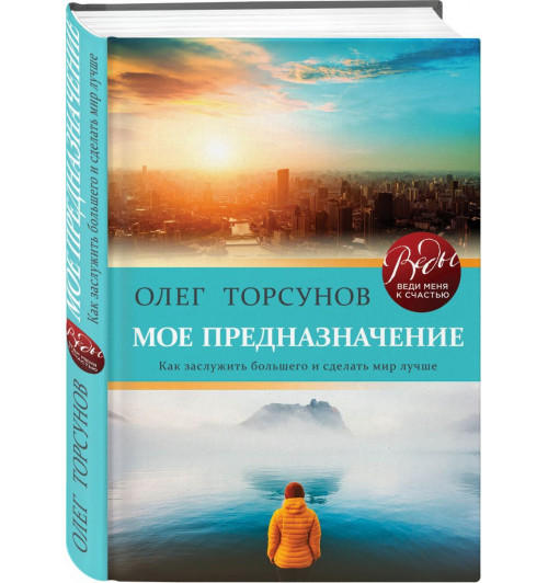 Торсунов Олег Геннадьевич: Мое предназначение. Как заслужить большего и сделать этот мир лучше