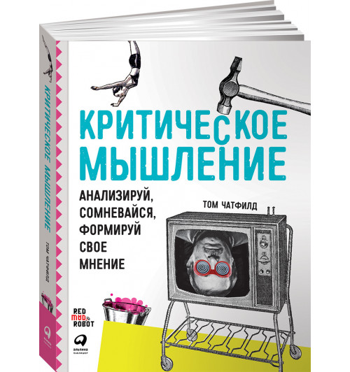 Критическое мышление. Анализируй, сомневайся, формируй свое мнение