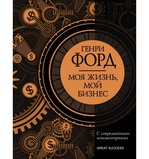 Форд Генри: Моя жизнь, мой бизнес. С современными комментариями