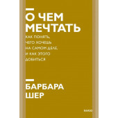 Барбара Шер: О чем мечтать. Как понять, чего хочешь на самом деле, и как этого добиться (М)