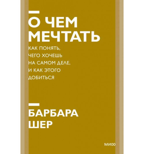 Барбара Шер: О чем мечтать. Как понять, чего хочешь на самом деле, и как этого добиться (М)