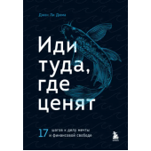 Дюма Джон Ли: Иди туда, где ценят. 17 шагов к делу мечты и финансовой свободе