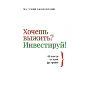 Баршевский Григорий:  Хочешь выжить? Инвестируй! 65 шагов от нуля до профи