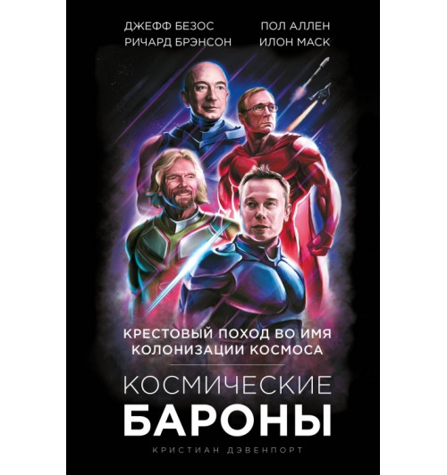 Космические бароны. Илон Маск, Джефф Безос, Ричард Брэнсон, Пол Аллен и крестовый поход во имя колонизации космоса