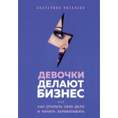 Пигалева Екатерина: Девочки делают бизнес. Или как открыть свое дело и начать зарабатывать