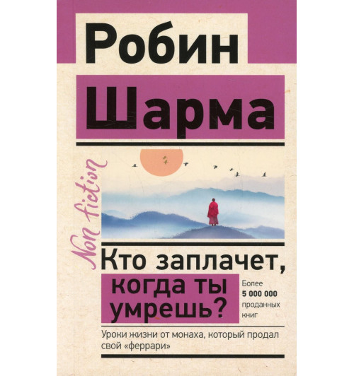 Шарма Робин: Кто заплачет, когда ты умрешь. Уроки жизни от монаха, который продал свой феррари