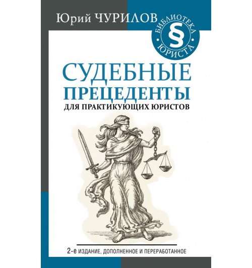 Чурилов Юрий Юрьевич: Судебные прецеденты для практикующих юристов. 2-е издание, дополненное и переработанное.