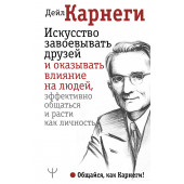 Дейл Карнеги: Искусство завоевывать друзей и оказывать влияние на людей, эффективно общаться и расти как личность