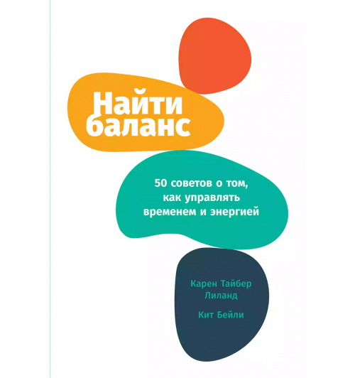 Карен Тайбер, Кит Бейли: Найти баланс. 50 советов о том, как управлять временем и энергией