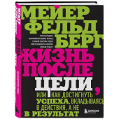 Фельдберг Мейер: Жизнь после цели, Или как достигнуть успеха, вкладываясь в действия, а не в результат