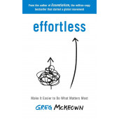 Greg McKeown: Effortless. Make It Easier to Do What Matters Most