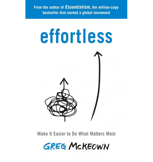 Greg McKeown: Effortless. Make It Easier to Do What Matters Most