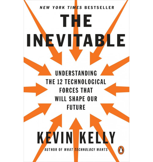 Kevin Kelly: The Inevitable. Understanding the 12 Technological Forces That Will Shape Our Future