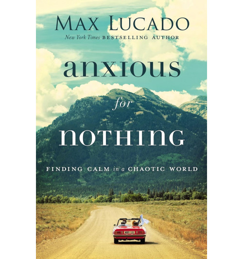 Max Lucado:Anxious for Nothing: Finding Calm in a Chaotic World