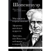 Артур Шопенгауэр: Артур Шопенгауэр. Мир как воля и представление. Афоризмы житейской мудрости. Эристика, или Искусство побеждать в спорах