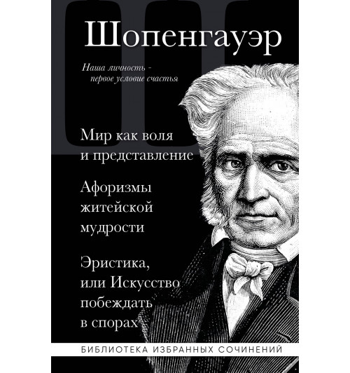 Артур Шопенгауэр: Артур Шопенгауэр. Мир как воля и представление. Афоризмы житейской мудрости. Эристика, или Искусство побеждать в спорах