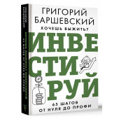 Григорий Баршевский: Хочешь выжить? Инвестируй! 65 шагов от нуля до профи