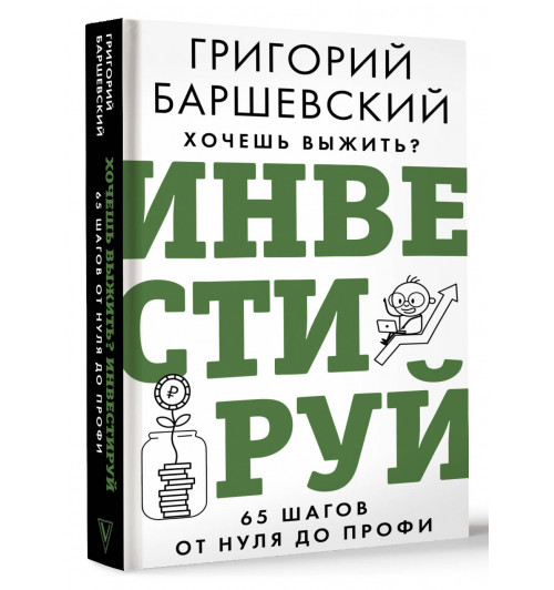 Григорий Баршевский: Хочешь выжить? Инвестируй! 65 шагов от нуля до профи