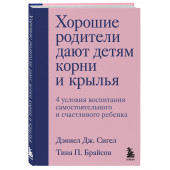 Сигел Дэниэл Дж.: Хорошие родители дают детям корни и крылья. 4 условия воспитания самостоятельного и счастливого ребенка