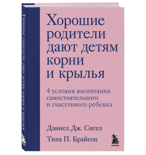 Сигел Дэниэл Дж.: Хорошие родители дают детям корни и крылья. 4 условия воспитания самостоятельного и счастливого ребенка