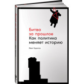 Курилла И.: Битва за прошлое: Как политика меняет историю