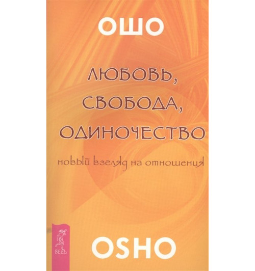 Ошо: Любовь, свобода, одиночество. Новый взгляд на отношения