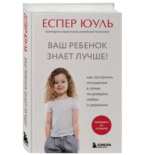 Еспер Юуль: Ваш ребенок знает лучше! Как построить отношения в семье на доверии, любви и уважении