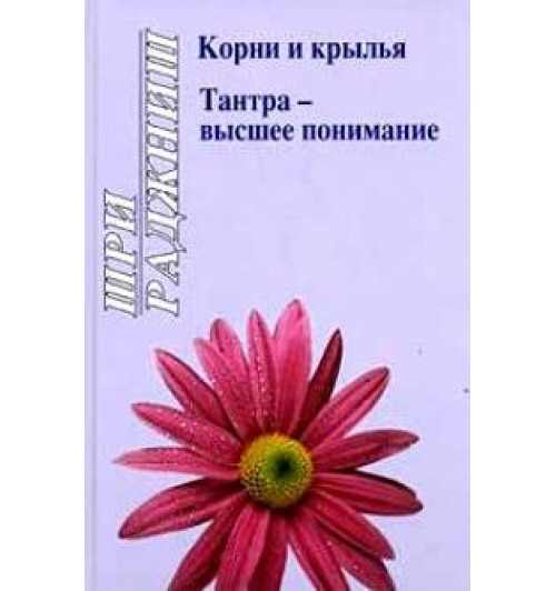 Шри Раджниш (Ошо): Корни и крылья. Тантра - высшее понимание