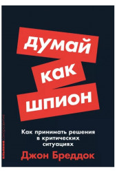 Джон Бреддок: Думай как шпион: Как принимать решения в критических ситуациях