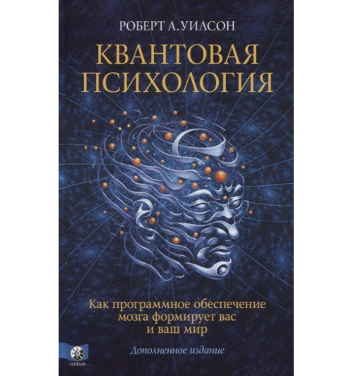 Роберт Антон Уилсон: Квантовая психология. Как программное обеспечение мозга формирует вас и ваш мир. Дополненное издание-0