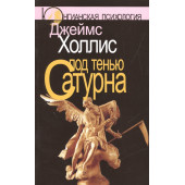 Джеймс Холлис: Под тенью Сатурна: Мужские психические травмы и их исцеление. 2-е изд., стереотипн. Джеймс Холлис: Под тенью Сатурна: Мужские психические травмы и их исцеление. 2-е изд., стереотипн.