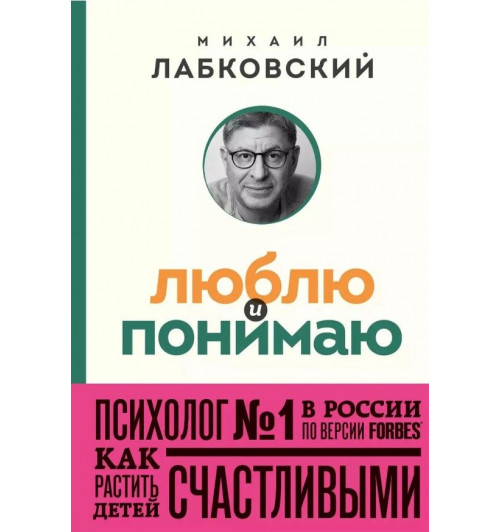 Михаил Лабковский: Люблю и понимаю. Как растить детей счастливыми (и не сойти с ума от беспокойства) (покет)-1